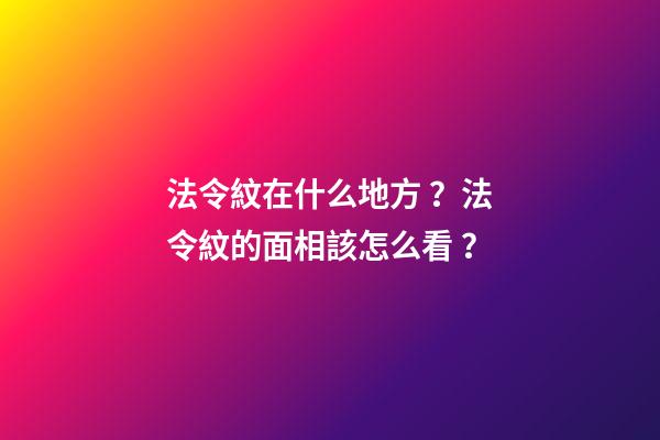 法令紋在什么地方？法令紋的面相該怎么看？